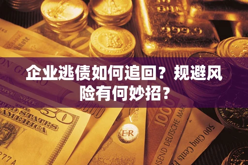 武汉企业逃债如何追回？规避风险有何妙招？