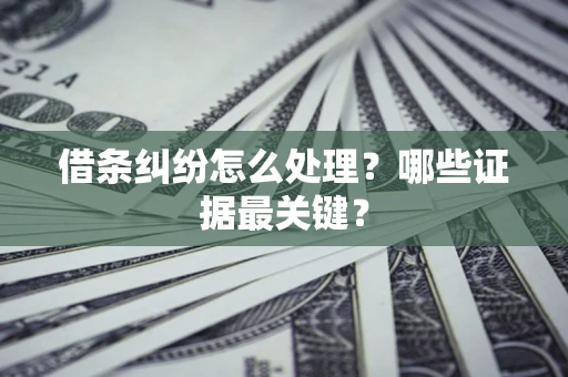 武汉借条纠纷怎么处理？哪些证据最关键？