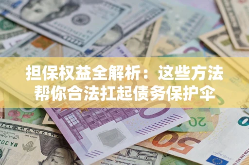武汉担保权益全解析：这些方法帮你合法扛起债务保护伞