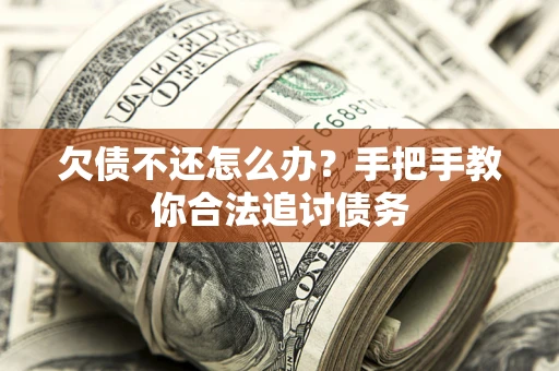 武汉欠债不还怎么办？手把手教你合法追讨债务