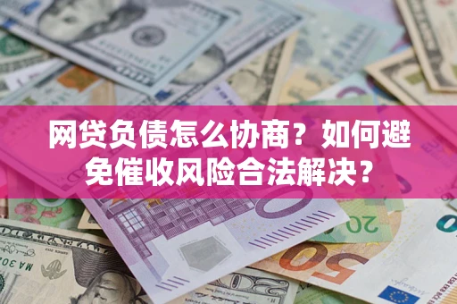 武汉网贷负债怎么协商？如何避免催收风险合法解决？
