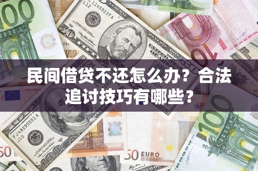 武汉民间借贷不还怎么办？合法追讨技巧有哪些？