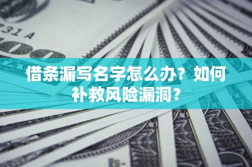 武汉借条漏写名字怎么办？如何补救风险漏洞？