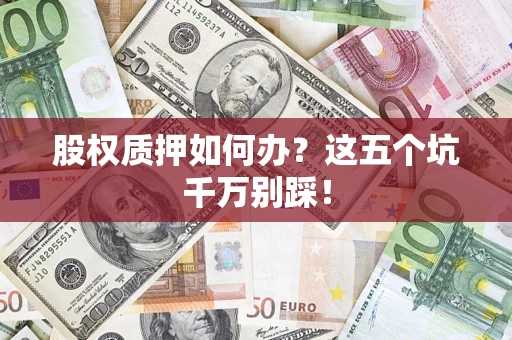 武汉股权质押如何办？这五个坑千万别踩！