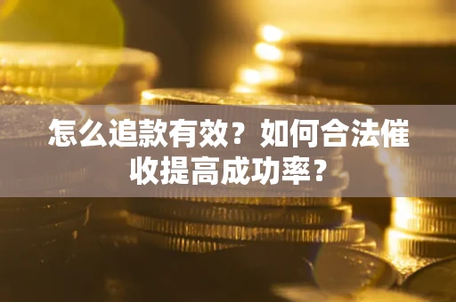 武汉怎么追款有效？如何合法催收提高成功率？