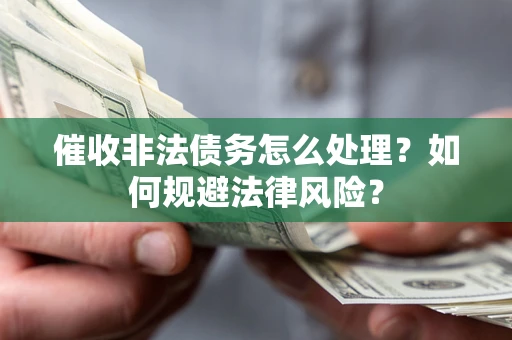 武汉催收非法债务怎么处理？如何规避法律风险？
