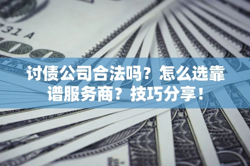 武汉讨债公司合法吗？怎么选靠谱服务商？技巧分享！