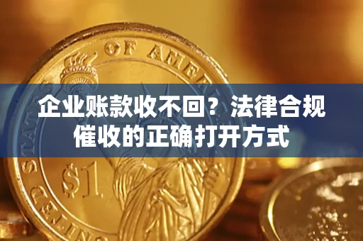 武汉企业账款收不回？法律合规催收的正确打开方式