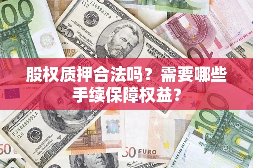 武汉股权质押合法吗？需要哪些手续保障权益？