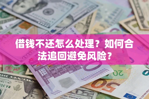 武汉借钱不还怎么处理？如何合法追回避免风险？