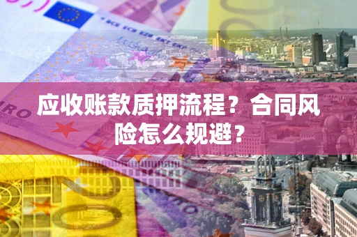 武汉应收账款质押流程？合同风险怎么规避？