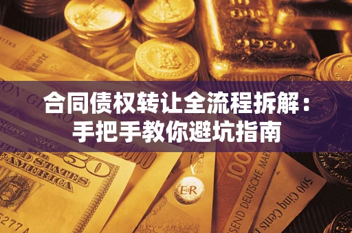 武汉合同债权转让全流程拆解：手把手教你避坑指南