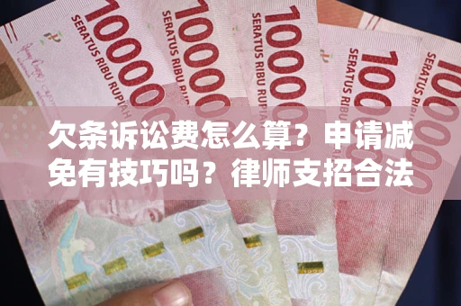 武汉欠条诉讼费怎么算？申请减免有技巧吗？律师支招合法省钱