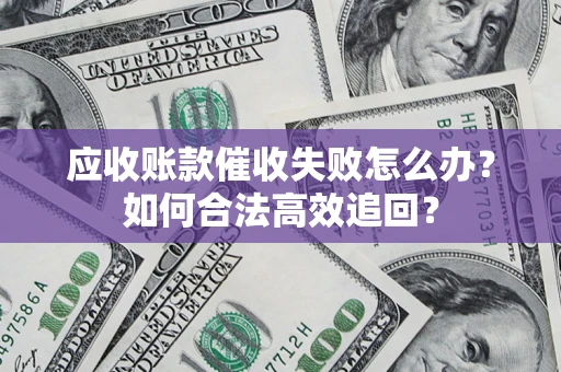 武汉应收账款催收失败怎么办？如何合法高效追回？