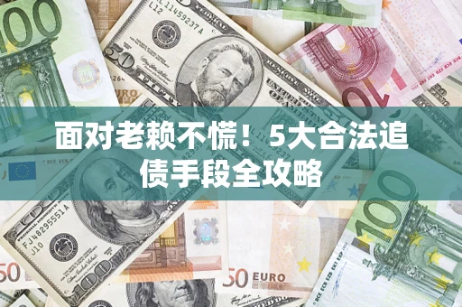 武汉面对老赖不慌！5大合法追债手段全攻略