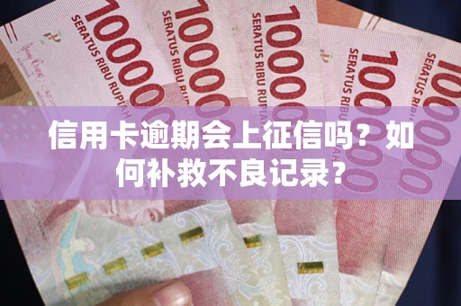 武汉信用卡逾期会上征信吗？如何补救不良记录？