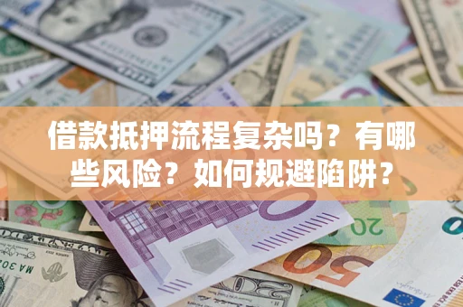 武汉借款抵押流程复杂吗？有哪些风险？如何规避陷阱？