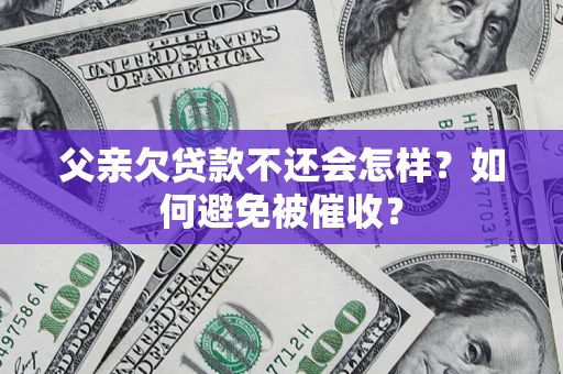 武汉父亲欠贷款不还会怎样？如何避免被催收？