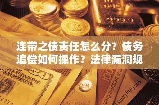 武汉连带之债责任怎么分？债务追偿如何操作？法律漏洞规避指南