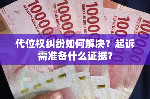 武汉代位权纠纷如何解决？起诉需准备什么证据？