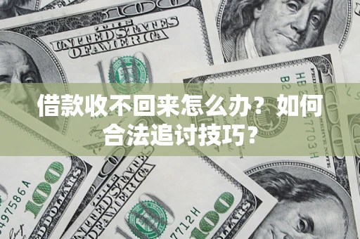 武汉借款收不回来怎么办？如何合法追讨技巧？