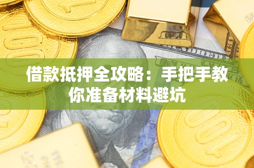武汉借款抵押全攻略：手把手教你准备材料避坑
