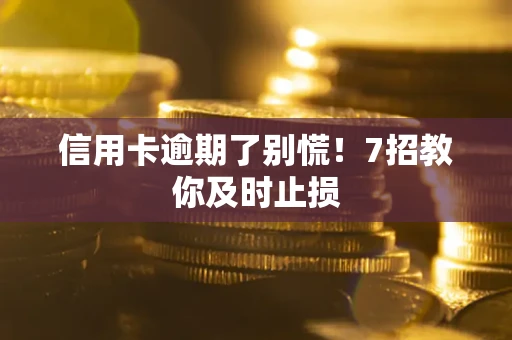 武汉信用卡逾期了别慌！7招教你及时止损