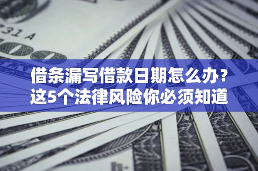 武汉借条漏写借款日期怎么办？这5个法律风险你必须知道