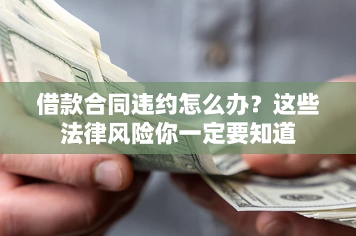 武汉借款合同违约怎么办？这些法律风险你一定要知道