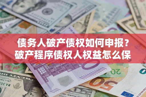 武汉债务人破产债权如何申报？破产程序债权人权益怎么保障？