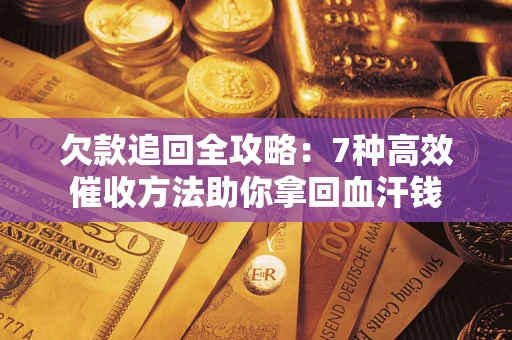 武汉欠款追回全攻略：7种高效催收方法助你拿回血汗钱