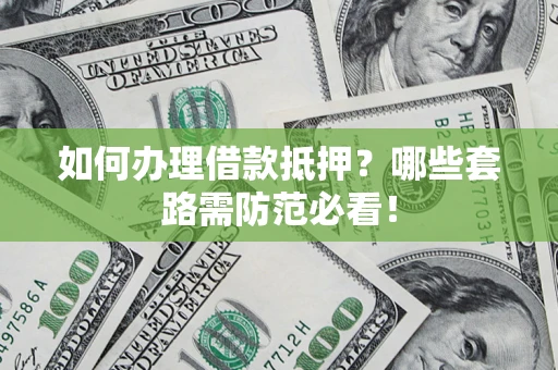 武汉如何办理借款抵押？哪些套路需防范必看！
