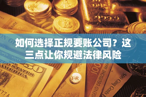 武汉如何选择正规要账公司？这三点让你规避法律风险