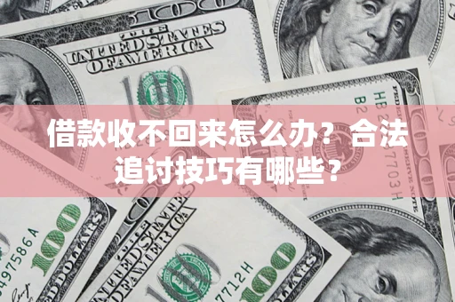 武汉借款收不回来怎么办？合法追讨技巧有哪些？