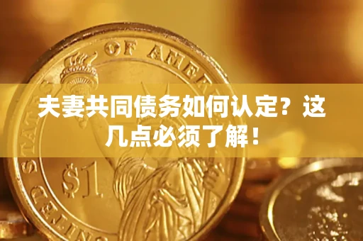 武汉夫妻共同债务如何认定？这几点必须了解！