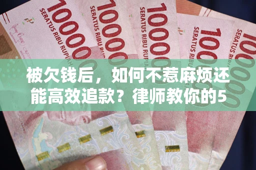 武汉被欠钱后，如何不惹麻烦还能高效追款？律师教你的5步合法讨债法