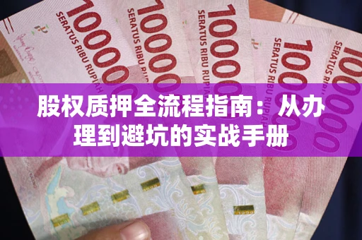 武汉股权质押全流程指南：从办理到避坑的实战手册