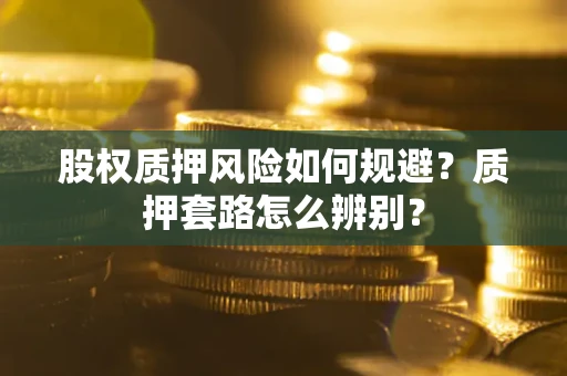 武汉股权质押风险如何规避？质押套路怎么辨别？