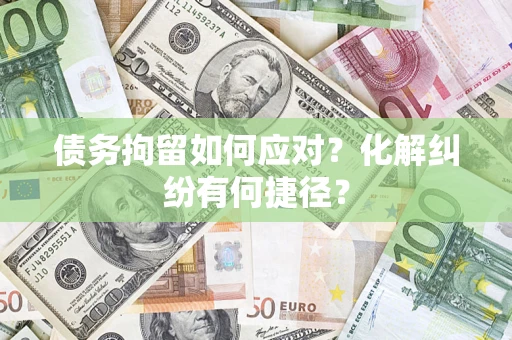 武汉债务拘留如何应对？化解纠纷有何捷径？