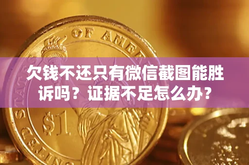 武汉欠钱不还只有微信截图能胜诉吗？证据不足怎么办？
