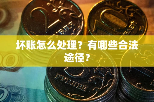 武汉坏账怎么处理？有哪些合法途径？
