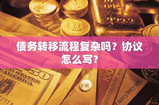 武汉债务转移流程复杂吗？协议怎么写？