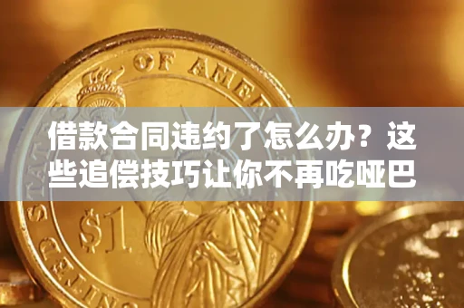 武汉借款合同违约了怎么办？这些追偿技巧让你不再吃哑巴亏