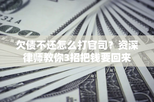 武汉欠债不还怎么打官司？资深律师教你3招把钱要回来