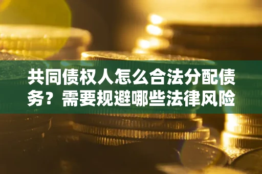 武汉共同债权人怎么合法分配债务？需要规避哪些法律风险？