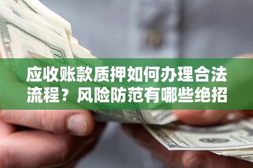 武汉应收账款质押如何办理合法流程？风险防范有哪些绝招？