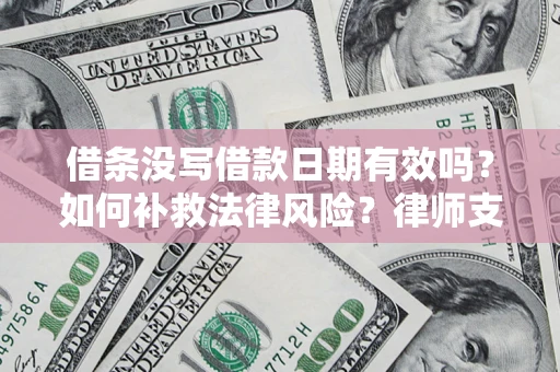 武汉借条没写借款日期有效吗？如何补救法律风险？律师支招
