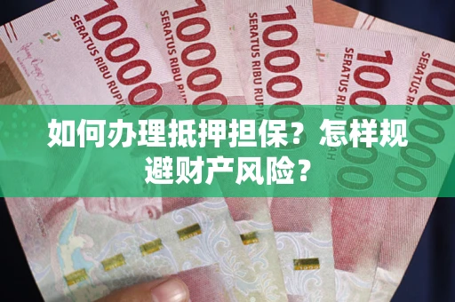 武汉如何办理抵押担保？怎样规避财产风险？