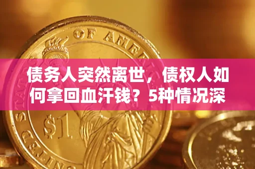 武汉债务人突然离世，债权人如何拿回血汗钱？5种情况深度解析