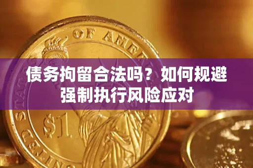 武汉债务拘留合法吗？如何规避强制执行风险应对